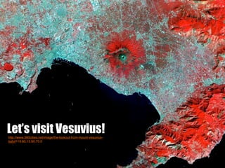 Let’s visit Vesuvius!
http://www.360cities.net/image/the-lookout-from-mount-vesuvius-
italy#119.80,15.90,70.0
 