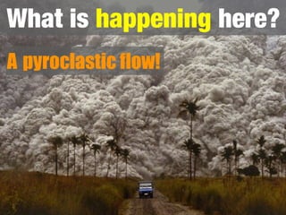 What is happening here?
A pyroclastic flow!
 