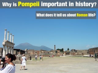 Why is Pompeii   important in history?
            What does it tell us about Roman life?
 