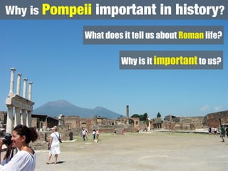 Why is Pompeii   important in history?
            What does it tell us about Roman life?

                      Why is it important to us?
 