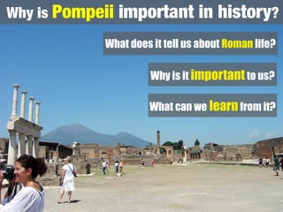 Why is Pompeii   important in history?
            What does it tell us about Roman life?

                      Why is it important to us?

                     What can we learn from it?
 