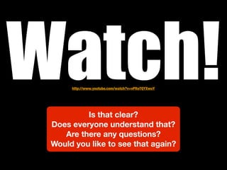 Watch!http://www.youtube.com/watch?v=vPRoTQYXwuY




          Is that clear?
 Does everyone understand that?
    Are there any questions?
 Would you like to see that again?
 