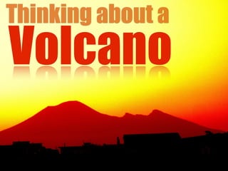 Thinking about a
Volcano
 