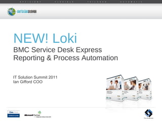 IT Solution Summit 2011 Ian Gifford COO NEW! Loki BMC Service Desk Express  Reporting & Process Automation 