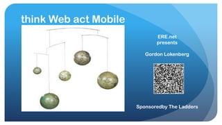 think Web act Mobile ERE.net presents  Gordon Lokenberg Sponsoredby The Ladders 