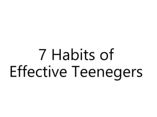 7 Habits of
Effective Teenegers
 