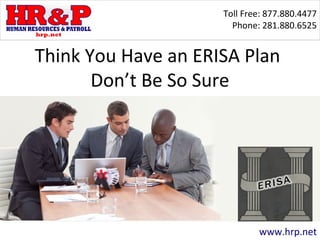 Toll Free: 877.880.4477
Phone: 281.880.6525
www.hrp.net
Think You Have an ERISA Plan
Don’t Be So Sure
 