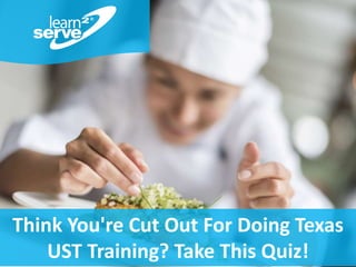 © 2018 360training.com | 888-360-8764 | www. 360training.com
Think You're Cut Out For Doing Texas
UST Training? Take This Quiz!
 