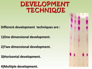 Different development techniques are :Different development techniques are :
1)1)One dimensional development.One dimensional development.
2)2)Two dimensional development.Two dimensional development.
3)3)Horizontal development.Horizontal development.
4)4)Multiple development.Multiple development.
DEVELOPMENTDEVELOPMENT
TECHNIQUETECHNIQUE
 
