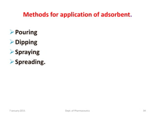Methods for application of adsorbent.
Pouring
Dipping
Spraying
Spreading.
7 January 2015 Dept. of Pharmaceutics 34
 
