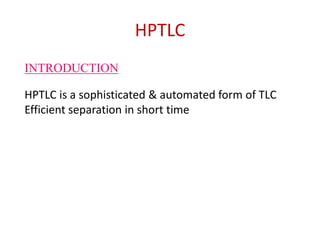 HPTLC
HPTLC is a sophisticated & automated form of TLC
Efficient separation in short time
INTRODUCTION
 