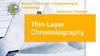 Thin Layer
Chromatography
Mehran University of Engineering &
Technology
Jamshoro, Pakistan
 