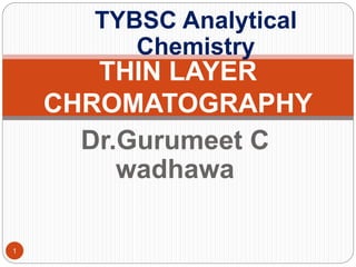 Dr.Gurumeet C
wadhawa
THIN LAYER
CHROMATOGRAPHY
TYBSC Analytical
Chemistry
1
 