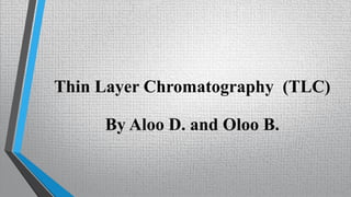Thin Layer Chromatography (TLC)
By Aloo D. and Oloo B.
 