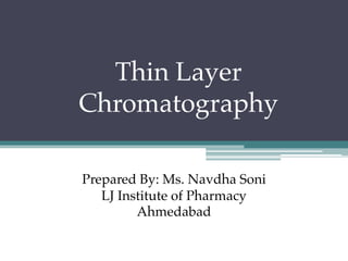 Thin Layer
Chromatography
Prepared By: Ms. Navdha Soni
LJ Institute of Pharmacy
Ahmedabad
 