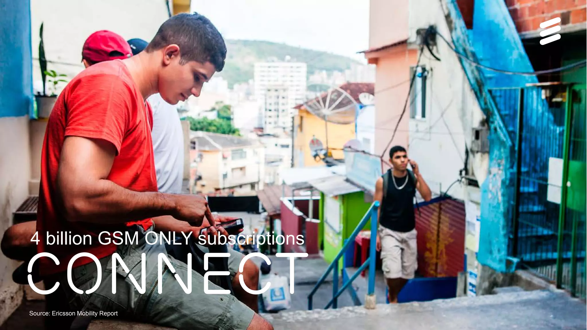 Ericsson Thin Layer GSM | Ericsson Confidential | 26/221 09-FGB 101 097 Uen, Rev A1 | 2014-11-07 | Page 6
4 billion GSM ONLY subscriptions
connectSource: Ericsson Mobility Report
 