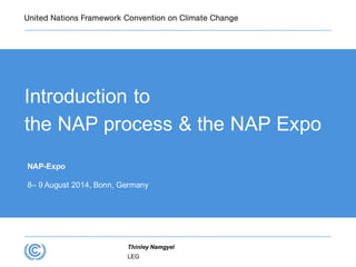 Introduction to
the NAP process & the NAP Expo
NAP-Expo
8– 9 August 2014, Bonn, Germany
LEG
Thinley Namgyel
 