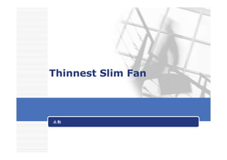 永動永動永動永動
Thinnest Slim Fan
 
