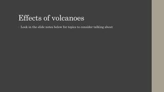 Effects of volcanoes
• Look in the slide notes below for topics to consider talking about
 