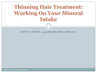 Thinning Hair Treatment:
            Working On Your Mineral
                     Intake

                    HTTP://WWW.1300HAIRLOSS.COM.AU




http://www.1300hairloss.com.au
 