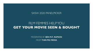 SXSW 2020 PANELPICKER
FILM FEMMES HELPYOU
GET YOUR MOVIE SEEN & BOUGHT
MODERATED BY BEN M.F. RAPSON
FROM THIN PIG MEDIA
 