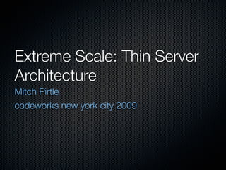 Extreme Scale: Thin Server
Architecture
Mitch Pirtle
codeworks new york city 2009
 