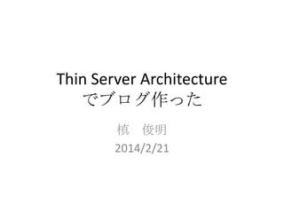 Thin Server Architecture
でブログ作った
槙 俊明
2014/2/21

 