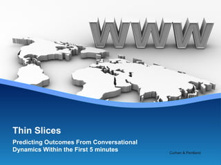 Predicting Outcomes From Conversational
Dynamics Within the First 5 minutes
Thin Slices
Curhan & Pentland
 
