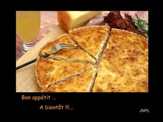 Bon appétit …
      A bientôt !!!...
                         JNPL
 