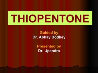 THIOPENTONE
Guided by
Dr. Abhay Bodhey
Presented by
Dr. Upendra
 