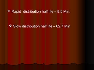  Rapid distribution half life – 8.5 Min.
 Slow distribution half life – 62.7 Min
 