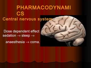 PHARMACODYNAMI
CS
Central nervous system
Dose dependent effect
sedation → sleep →
anaesthesia → coma.
 