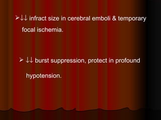  ↓↓ burst suppression, protect in profound
hypotension.
↓↓ infract size in cerebral emboli & temporary
focal ischemia.
 