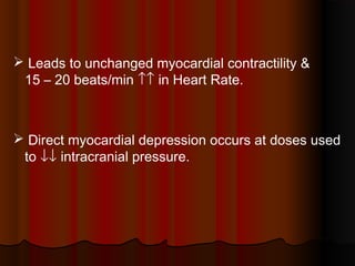  Leads to unchanged myocardial contractility &
15 – 20 beats/min ↑↑ in Heart Rate.
 Direct myocardial depression occurs at doses used
to ↓↓ intracranial pressure.
 