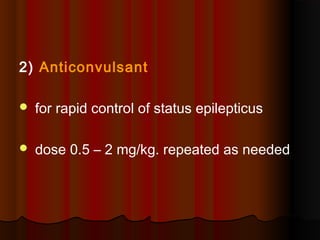 2) Anticonvulsant
 for rapid control of status epilepticus
 dose 0.5 – 2 mg/kg. repeated as needed
 
