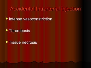 Accidental Intrarterial injectionAccidental Intrarterial injection
Intense vasoconstrictionIntense vasoconstriction
ThrombosisThrombosis
Tissue necrosisTissue necrosis
 