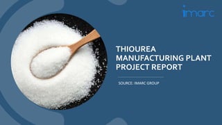 THIOUREA
MANUFACTURING PLANT
PROJECT REPORT
SOURCE: IMARC GROUP
 
