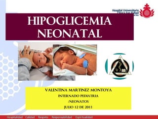 HIPOGLICEMIA
 NEONATAL




  VALENTINA MARTINEZ MONTOYA
       INTERNADO PEDIATRIA
           /NEONATOS
         JULIO 12 DE 2011
 