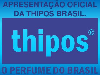 APRESENTAÇÃO OFICIAL
DA THIPOS BRASIL.
 