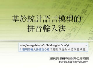 基於統計語言模型的拼音輸入法 清華大學 計算機科學與技術系 02班 郭家寶 byvoid.kcp@gmail.com 