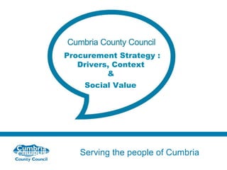 Procurement Strategy :
Drivers, Context
&
Social Value

Serving the people of Cumbria

 