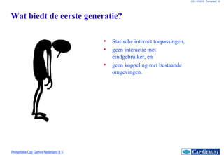 Wat biedt de eerste generatie? Statische internet toepassingen, geen interactie met eindgebruiker, en geen koppeling met bestaande omgevingen. 