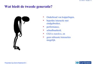 Wat biedt de tweede generatie? Onderhoud van koppelingen, beperkte interactie met eindgebruiker, performance, schaalbaarheid, CGI is  stateless , en geen robuuste transacties mogelijk. 