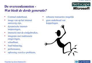 De overeenkomsten - Wat biedt de derde generatie? Centraal onderhoud, image van op het internet aanwezig zijn, dynamische internet-toepassingen, interactie met de eindgebruiker, integratie met traditionele omgevingen, schaalbaar, load balancing, performance, oplossing  stateless  probleem, robuuste transacties mogelijk  geen onderhoud van koppelingen. 