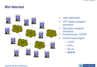1969 ARPANET. Het internet 1977 andere computer-netwerken. Duizenden computer-netwerken. Communicatie: TCP/IP. Internet toepassingen: e-mail, news, ftp, en WWW . ARPANET 10BaseT-13 Computer Netwerk 10BaseT-10 Computer Netwerk Computer Netwerk ? 