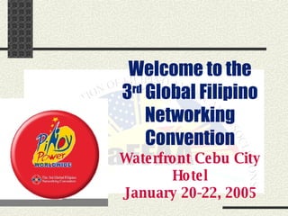 Welcome to the 3 rd  Global Filipino Networking Convention Waterfront Cebu City Hotel January 20-22, 2005 