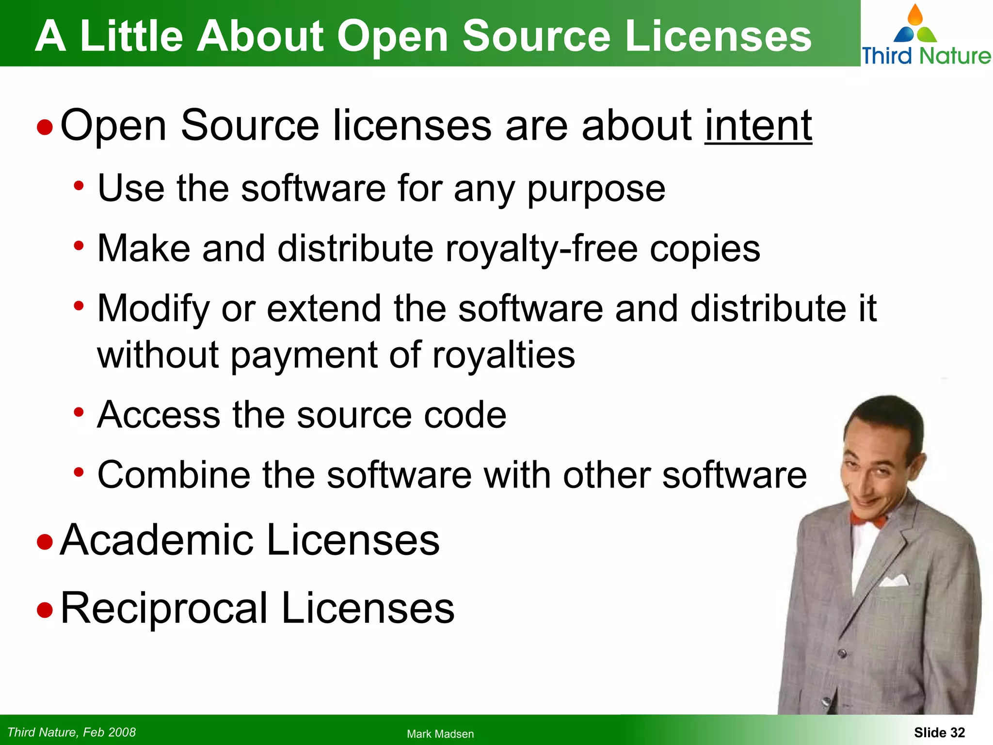 A Little About Open Source Licenses Open Source licenses are about  intent Use the software for any purpose Make and distribute royalty-free copies Modify or extend the software and distribute it without payment of royalties Access the source code Combine the software with other software Academic Licenses Reciprocal Licenses 