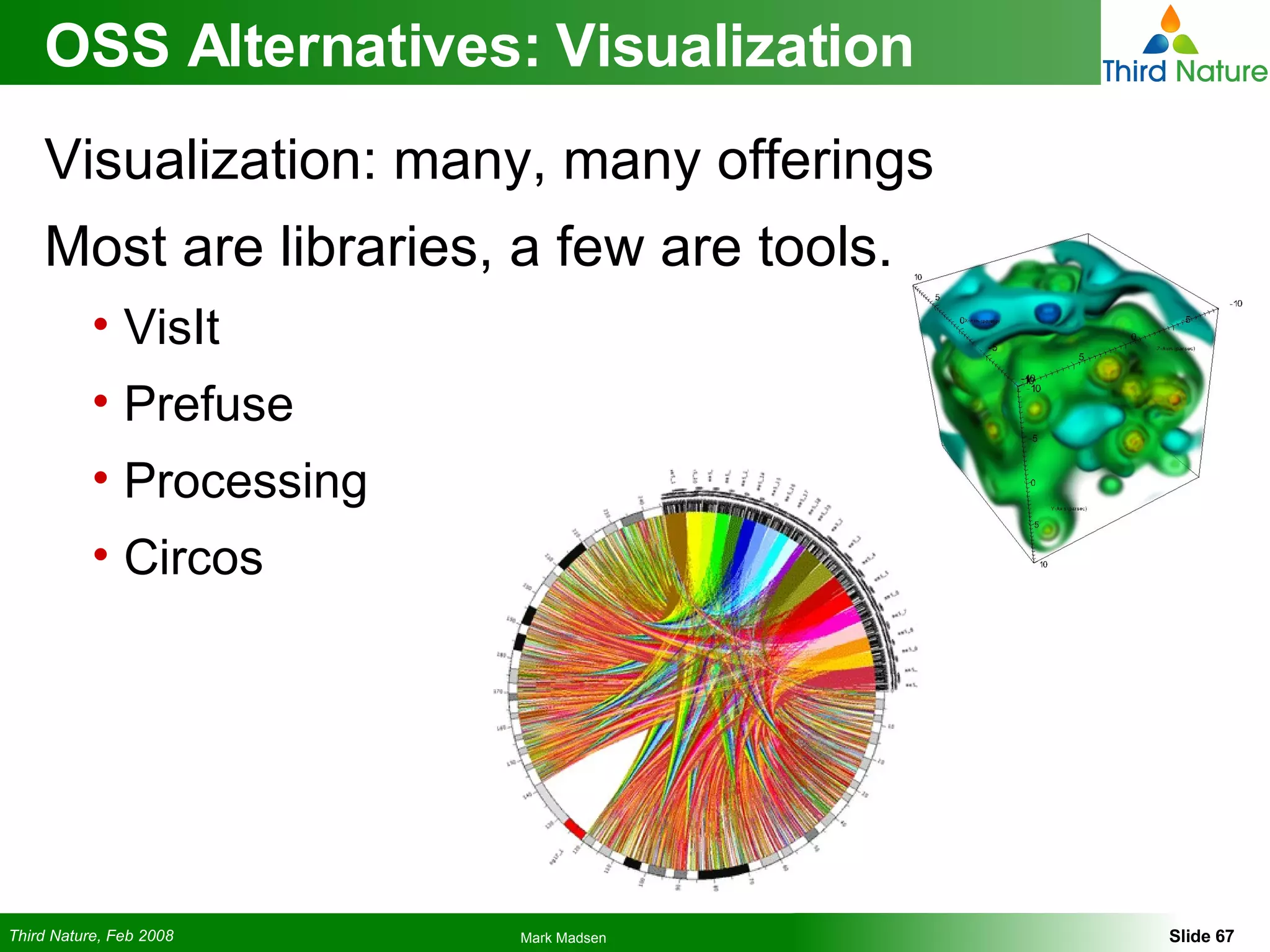 OSS Alternatives: Visualization Visualization: many, many offerings Most are libraries, a few are tools. VisIt Prefuse Processing Circos 
