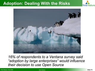 Adoption: Dealing With the Risks 16% of respondents to a Ventana survey said “adoption by large enterprises” would influence their decision to use Open Source 