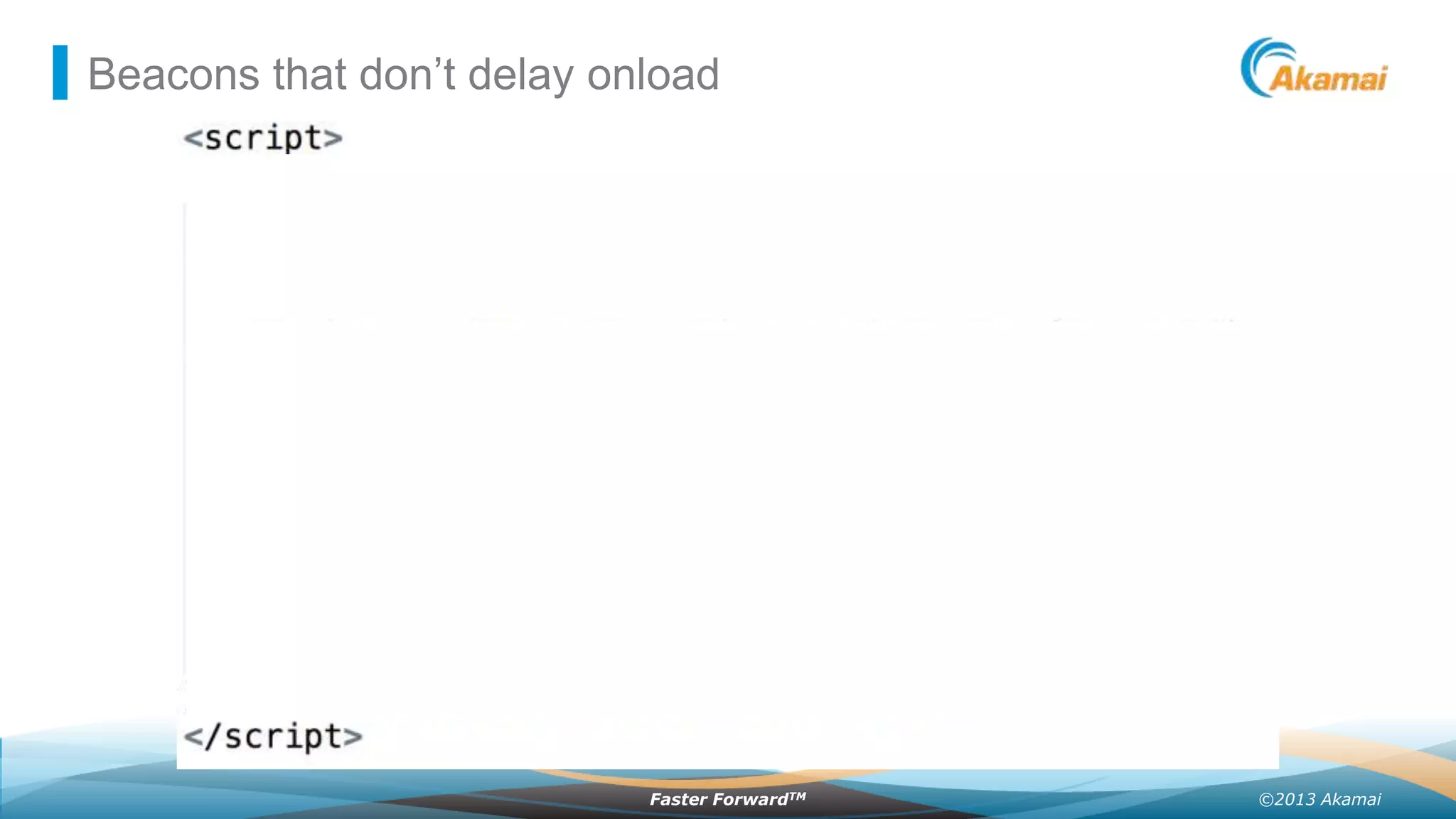 Beacons that don’t delay onload

Faster ForwardTM

©2013 Akamai

 